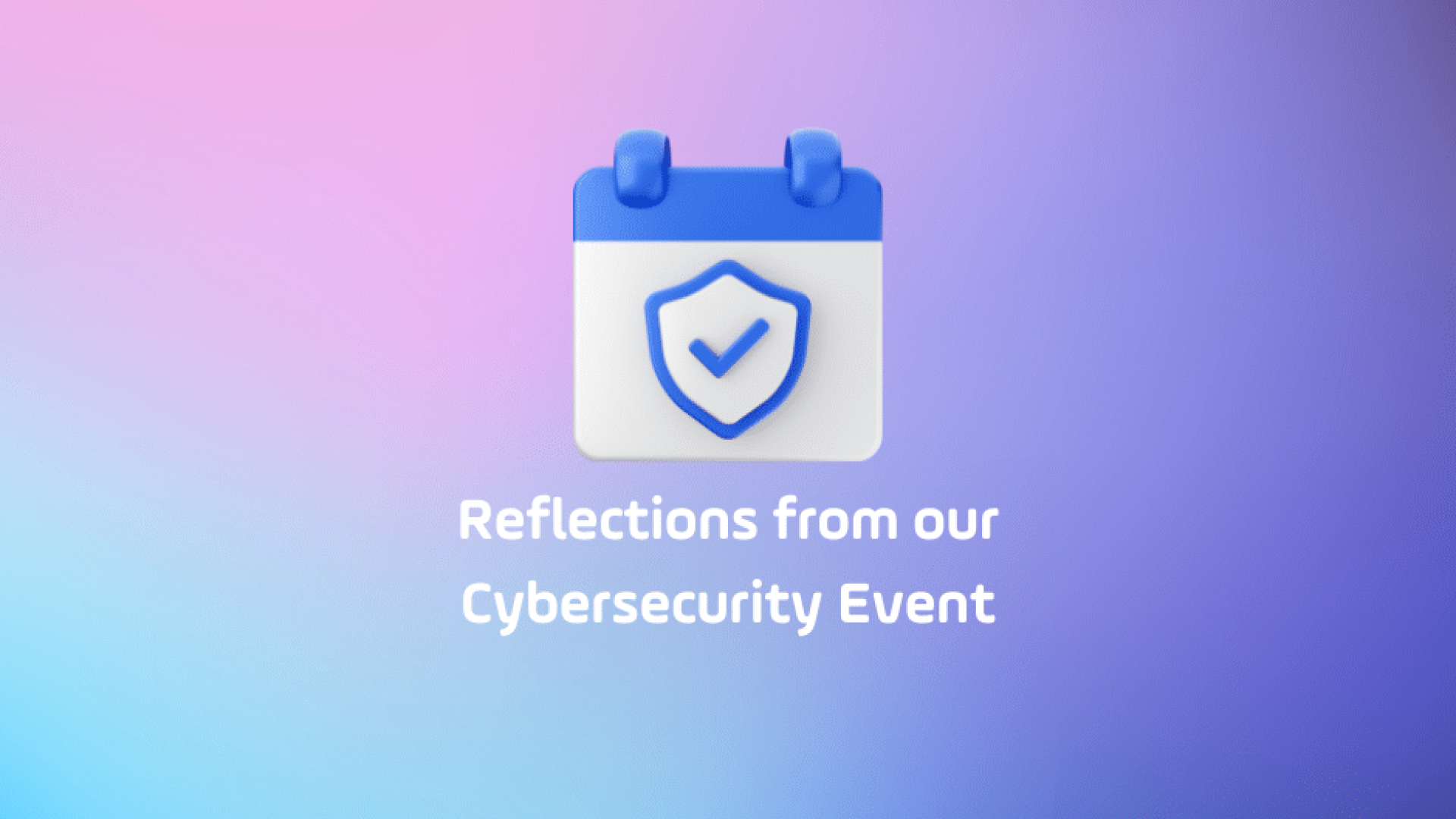 Reflections from our Cybersecurity Event
