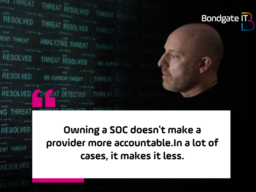 Garry Brown the managing director of Bondgate IT - with a quote Owning a SOC doesn't make a provider more accountable. In a lot of cases, it makes it less.