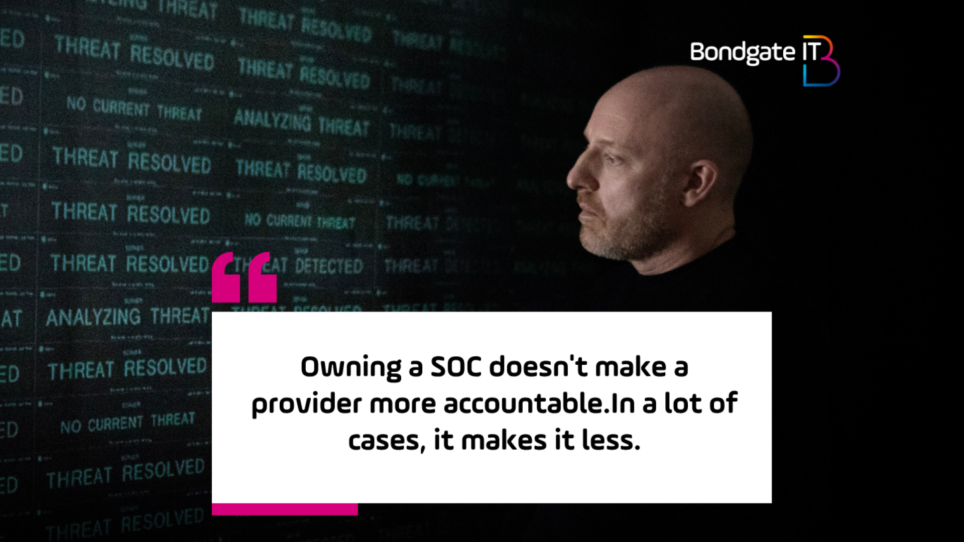 Garry Brown the managing director of Bondgate IT - with a quote Owning a SOC doesn't make a provider more accountable. In a lot of cases, it makes it less.